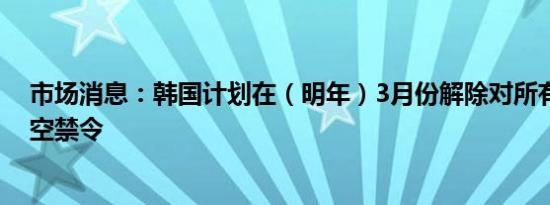 市场消息：韩国计划在（明年）3月份解除对所有股票的卖空禁令