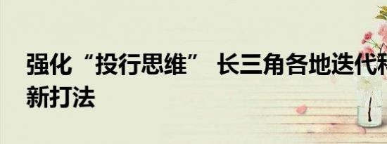 强化“投行思维” 长三角各地迭代科创融资新打法