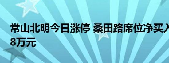 常山北明今日涨停 桑田路席位净买入7431.38万元