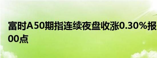 富时A50期指连续夜盘收涨0.30%报11258.000点