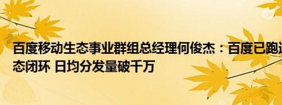百度移动生态事业群组总经理何俊杰：百度已跑通智能体生态闭环 日均分发量破千万
