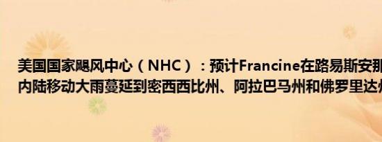 美国国家飓风中心（NHC）：预计Francine在路易斯安那州东南部向内陆移动大雨蔓延到密西西比州、阿拉巴马州和佛罗里达州狭长地带