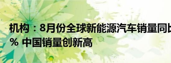 机构：8月份全球新能源汽车销量同比增长20% 中国销量创新高