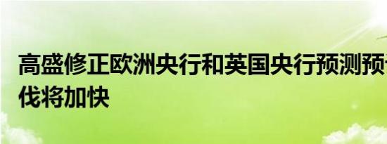 高盛修正欧洲央行和英国央行预测预计降息步伐将加快