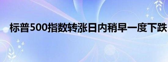 标普500指数转涨日内稍早一度下跌1.6%