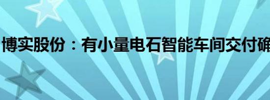 博实股份：有小量电石智能车间交付确认收入
