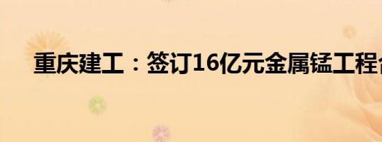 重庆建工：签订16亿元金属锰工程合同