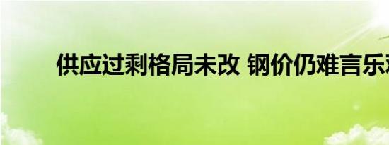 供应过剩格局未改 钢价仍难言乐观