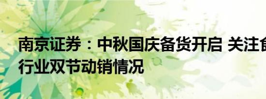 南京证券：中秋国庆备货开启 关注食品饮料行业双节动销情况