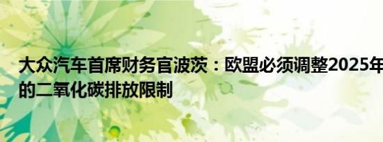 大众汽车首席财务官波茨：欧盟必须调整2025年和2030年的二氧化碳排放限制