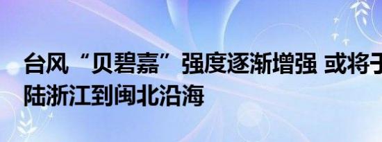 台风“贝碧嘉”强度逐渐增强 或将于16日登陆浙江到闽北沿海