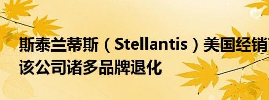 斯泰兰蒂斯（Stellantis）美国经销商协会：该公司诸多品牌退化