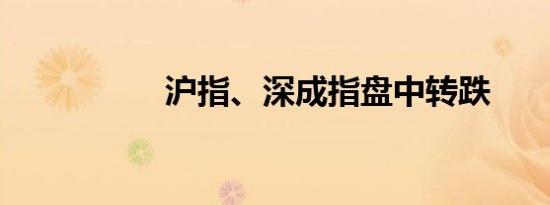 沪指、深成指盘中转跌