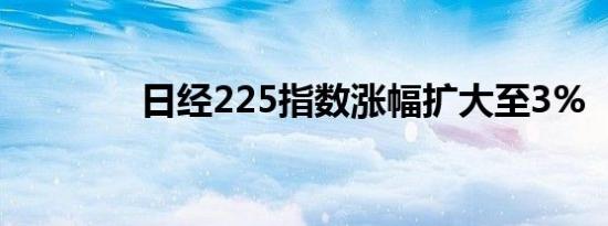 日经225指数涨幅扩大至3%