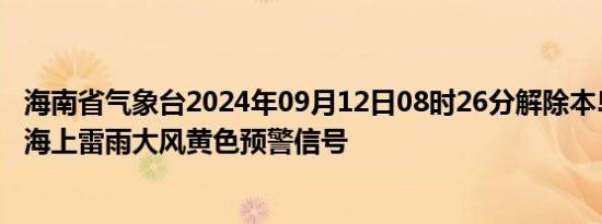 海南省气象台2024年09月12日08时26分解除本岛南部海面海上雷雨大风黄色预警信号