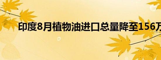 印度8月植物油进口总量降至156万吨