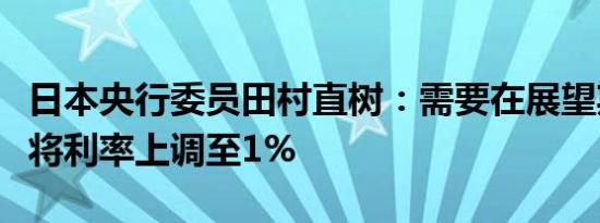 日本央行委员田村直树：需要在展望期结束前将利率上调至1%