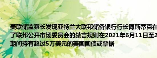 美联储监察长发现亚特兰大联邦储备银行行长博斯蒂克在多个时期违反了联邦公开市场委员会的禁言规则在2021年6月11日至2022年6月9日期间持有超过5万美元的美国国债或票据