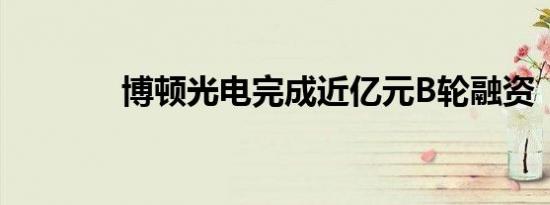 博顿光电完成近亿元B轮融资