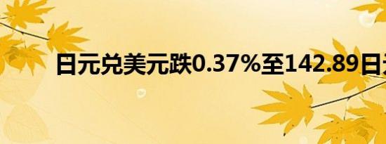 日元兑美元跌0.37%至142.89日元