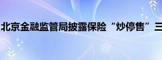 北京金融监管局披露保险“炒停售”三大套路