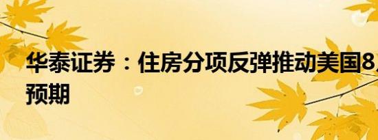 华泰证券：住房分项反弹推动美国8月CPI超预期