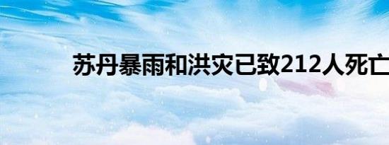 苏丹暴雨和洪灾已致212人死亡