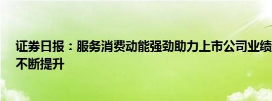 证券日报：服务消费动能强劲助力上市公司业绩“含金量”不断提升