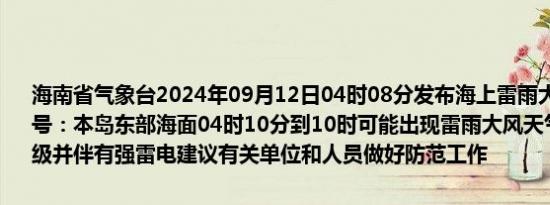 海南省气象台2024年09月12日04时08分发布海上雷雨大风黄色预警信号：本岛东部海面04时10分到10时可能出现雷雨大风天气风力达7～9级并伴有强雷电建议有关单位和人员做好防范工作