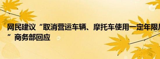 网民建议“取消营运车辆、摩托车使用一定年限后强制报废”商务部回应