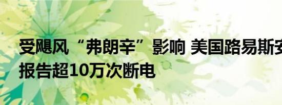 受飓风“弗朗辛”影响 美国路易斯安那州已报告超10万次断电