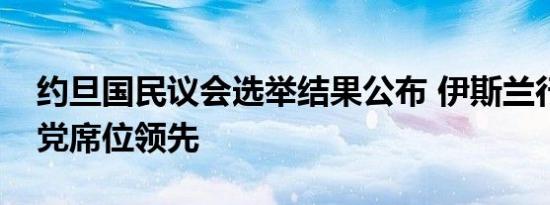 约旦国民议会选举结果公布 伊斯兰行动阵线党席位领先