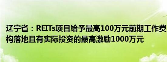 辽宁省：REITs项目给予最高100万元前期工作费支持创投机构落地且有实际投资的最高激励1000万元