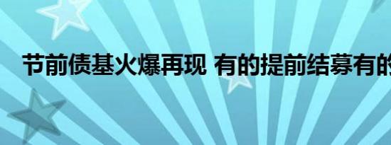 节前债基火爆再现 有的提前结募有的限购