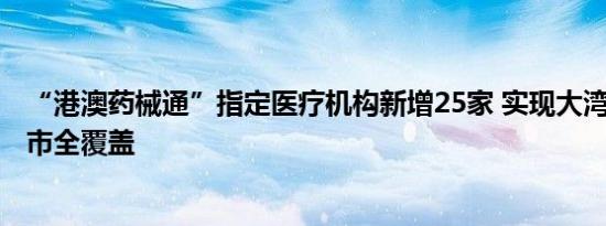 “港澳药械通”指定医疗机构新增25家 实现大湾区内地9地市全覆盖