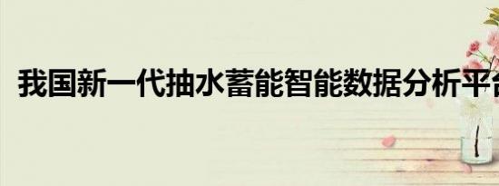 我国新一代抽水蓄能智能数据分析平台投用