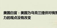 美国白宫：美国为乌克兰提供对俄罗斯境内使用远程打击能力的观点没有改变