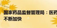 国家药品监督管理局：医药创新产品上市步伐不断加快