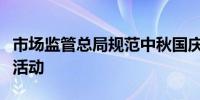 市场监管总局规范中秋国庆“双节”网络经营活动