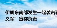 伊朗东南部发生一起袭击事件 恐怖组织“正义军”宣称负责