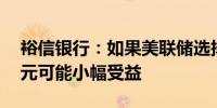 裕信银行：如果美联储选择降息25个基点美元可能小幅受益