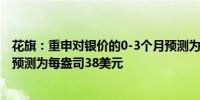 花旗：重申对银价的0-3个月预测为每盎司35美元6-12个月预测为每盎司38美元