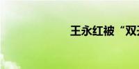 王永红被“双开”