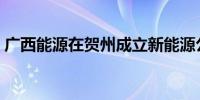 广西能源在贺州成立新能源公司注册资本4亿