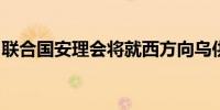联合国安理会将就西方向乌供武问题举行会议