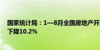 国家统计局：1—8月全国房地产开发投资69284亿元 同比下降10.2%