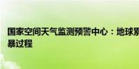 国家空间天气监测预警中心：地球累计出现长达27小时地磁暴过程