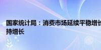 国家统计局：消费市场延续平稳增长态势城乡市场销售均保持增长
