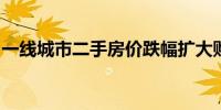 一线城市二手房价跌幅扩大购房需求仍显疲态