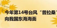 今年第14号台风“普拉桑”向西北方移动 趋向我国东海海面